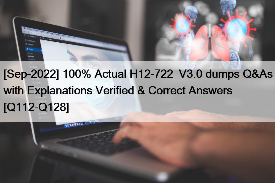 [Sep-2022] 100% Actual H12-722_V3.0 dumps Q&As with Explanations Verified & Correct Answers [Q112-Q128]