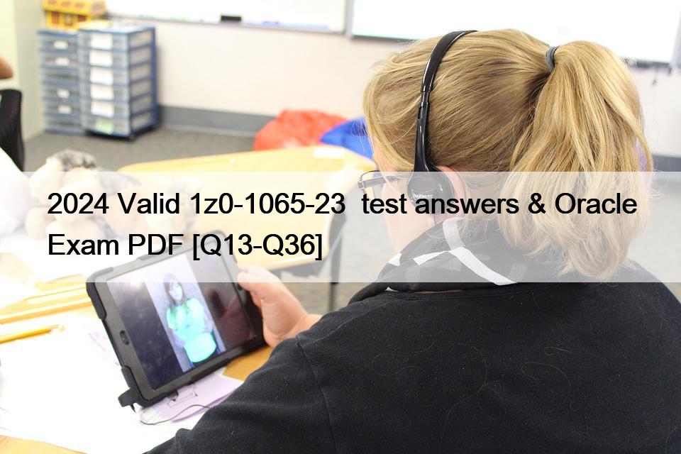 2024 Valid 1z0-1065-23  test answers & Oracle Exam PDF [Q13-Q36]